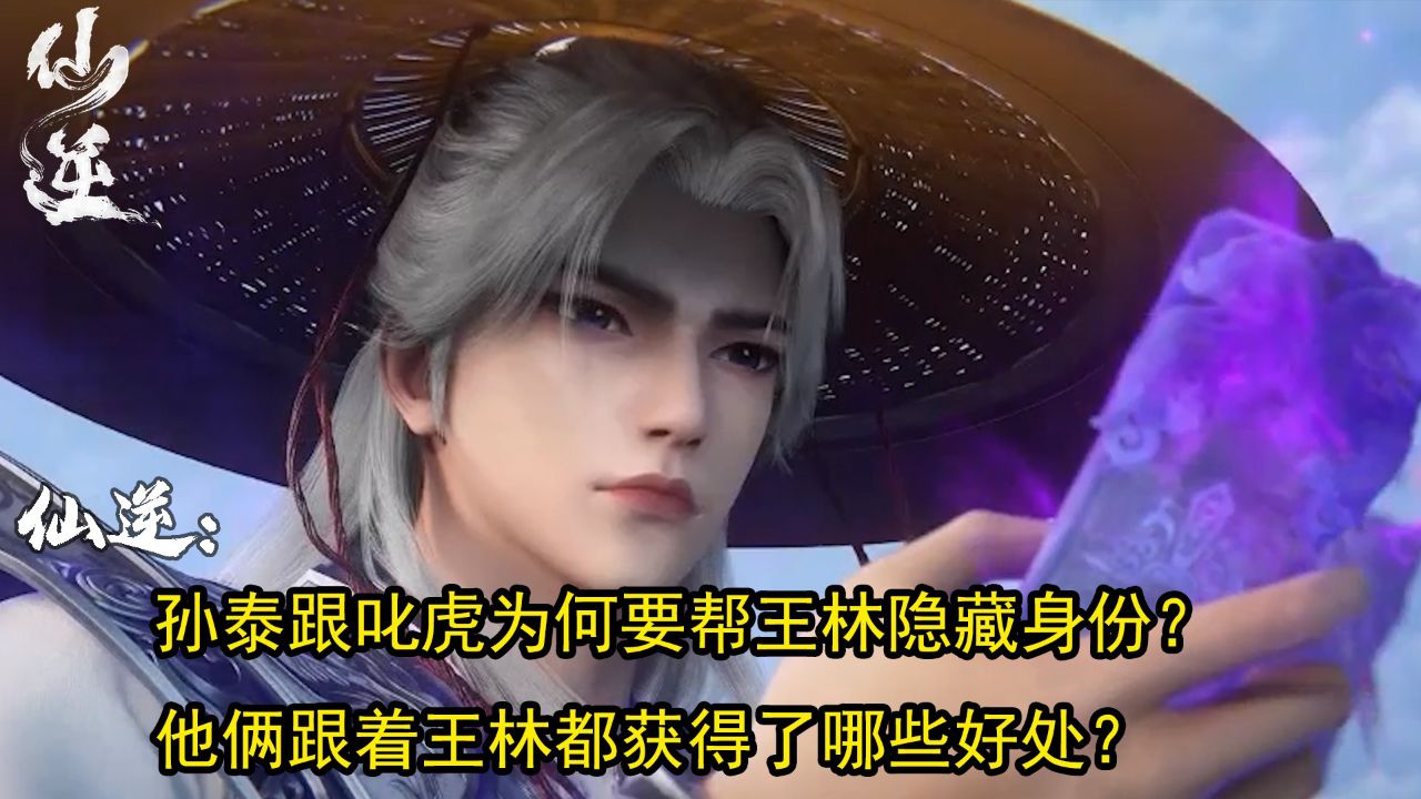 仙逆：孙泰跟叱虎为何要帮王林隐藏身份？他俩跟着王林都获得了哪些好处？ - 腾讯视频