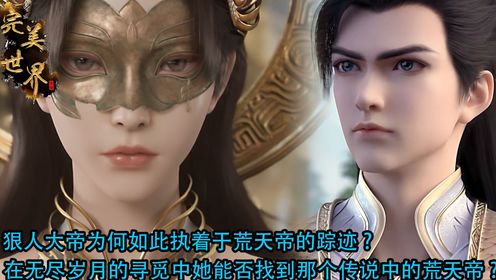 完美世界:狠人大帝为何如此执着于荒天帝的踪迹?在无尽岁月的寻觅中她能否找到那个传说中的荒天帝?