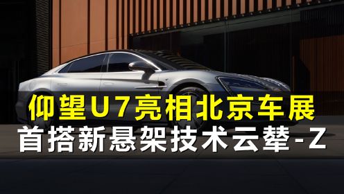 仰望U7亮相北京车展，成首款搭载新悬架技术云辇-Z的新能源汽车