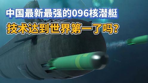 中国最新最强096核潜艇，技术达到世界第一了吗？