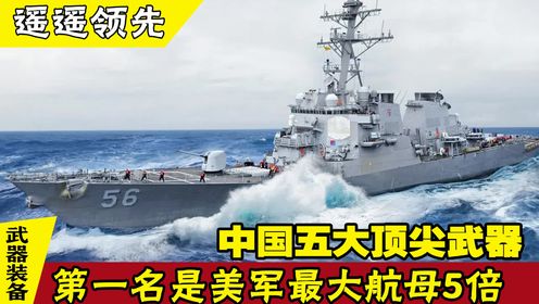 中国五大顶尖武器，第一名体积是美军最大航母5倍，开火0.2秒灭光敌军
