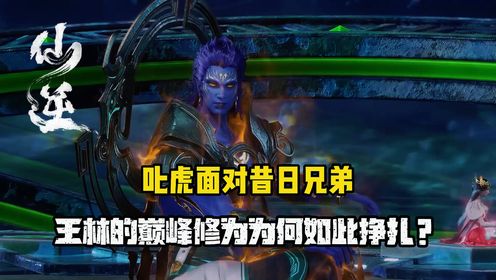 仙逆原著解读：叱虎面对昔日兄弟王林的巅峰修为为何如此挣扎？ - 腾讯视频