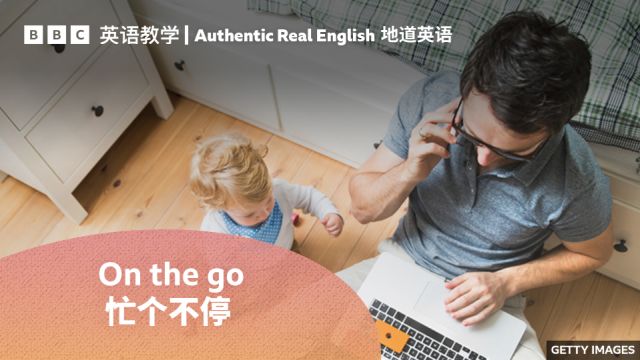 BBC地道英语:用“on the go”形容一个人“忙里忙外,一刻也不停”