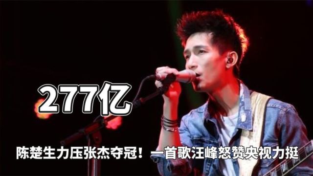 277亿嗓子力压张杰夺冠!一首歌汪峰怒赞央视力挺,陈楚生鲨疯了