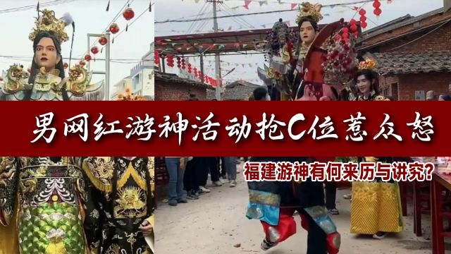 男网红游神活动抢C位,为何引全网愤怒?福建游神有何来历与讲究