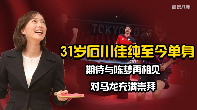 31岁石川佳纯至今单身,期待与陈梦再相见,对马龙充满崇拜