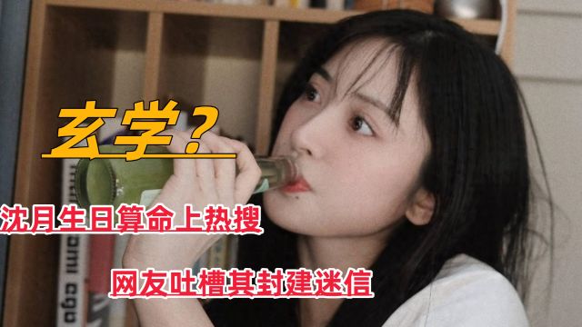 女演员沈月生日算命上热搜,遭网友吐槽封建迷信,明星也爱玄学