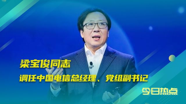 人事变动:梁宝俊调任中国电信总经理、党组副书记