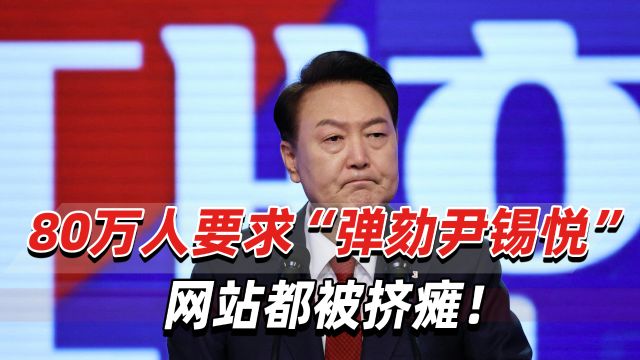 国会请愿网站一度挤爆!80万韩国网民同意“立即弹劾尹锡悦”