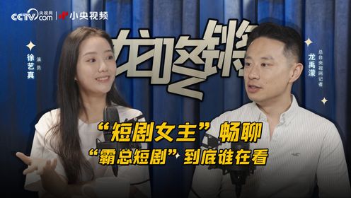 “霸总短剧”到底谁在看？“短剧女主”徐艺真畅聊流量密码