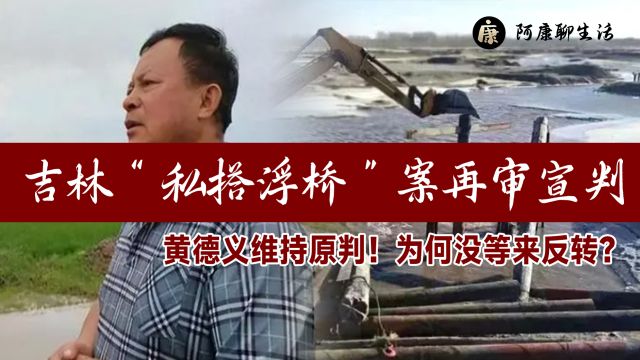 吉林“私搭浮桥”案再审宣判:黄德义维持原判!为何没等来反转?