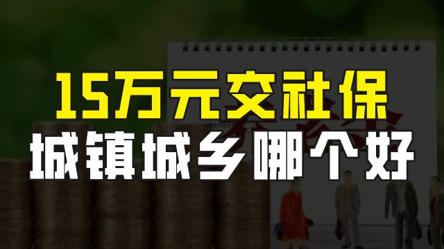 拿15万缴纳灵活就业养老保险好,还是城乡居民养老保险好?