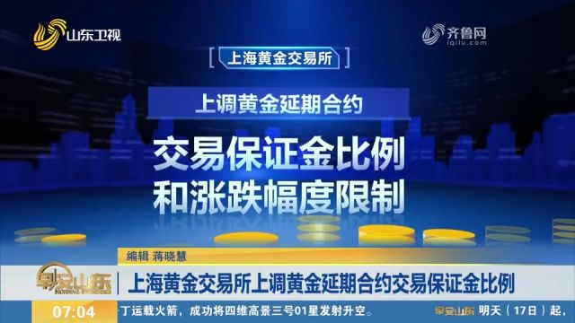 上海黄金交易所上调黄金延期合约交易保证金比例和涨跌幅度限制