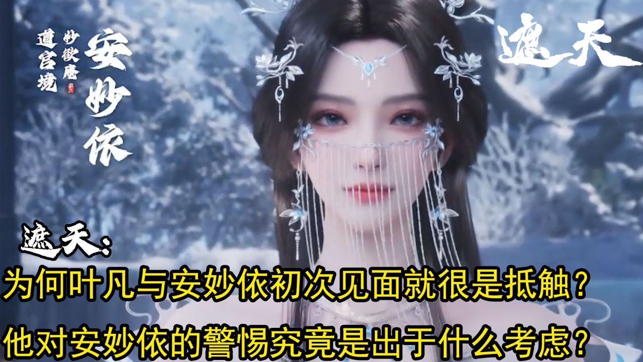 遮天:为何叶凡与安妙依初次见面就很是抵触?他对安妙依的警惕究竟是出于什么考虑?_高清1080P在线观看平台_腾讯视频