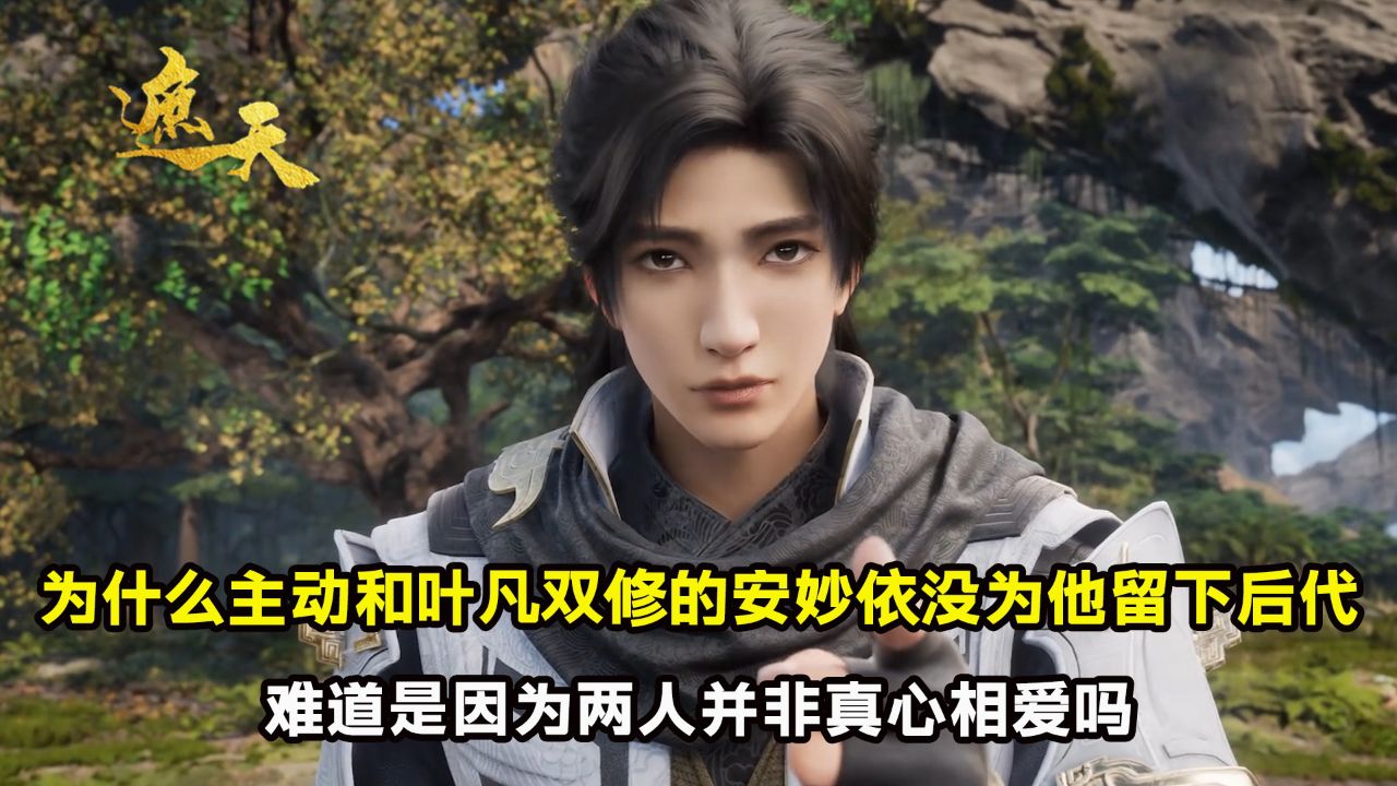 遮天:为什么主动和叶凡双修的安妙依没为他留下后代?难道是因为两人并非真心相爱吗?_高清1080P在线观看平台_腾讯视频