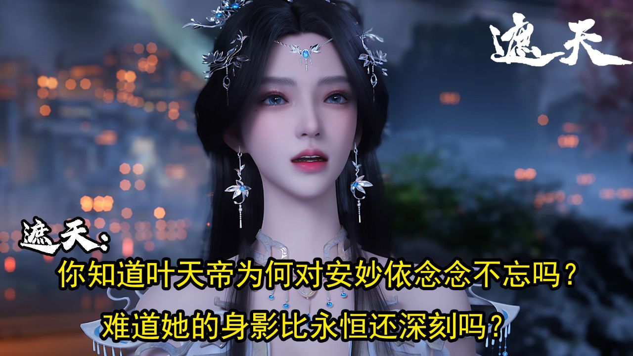 遮天:你知道叶天帝为何对安妙依念念不忘吗?难道她的身影比永恒还深刻吗?_高清1080P在线观看平台_腾讯视频
