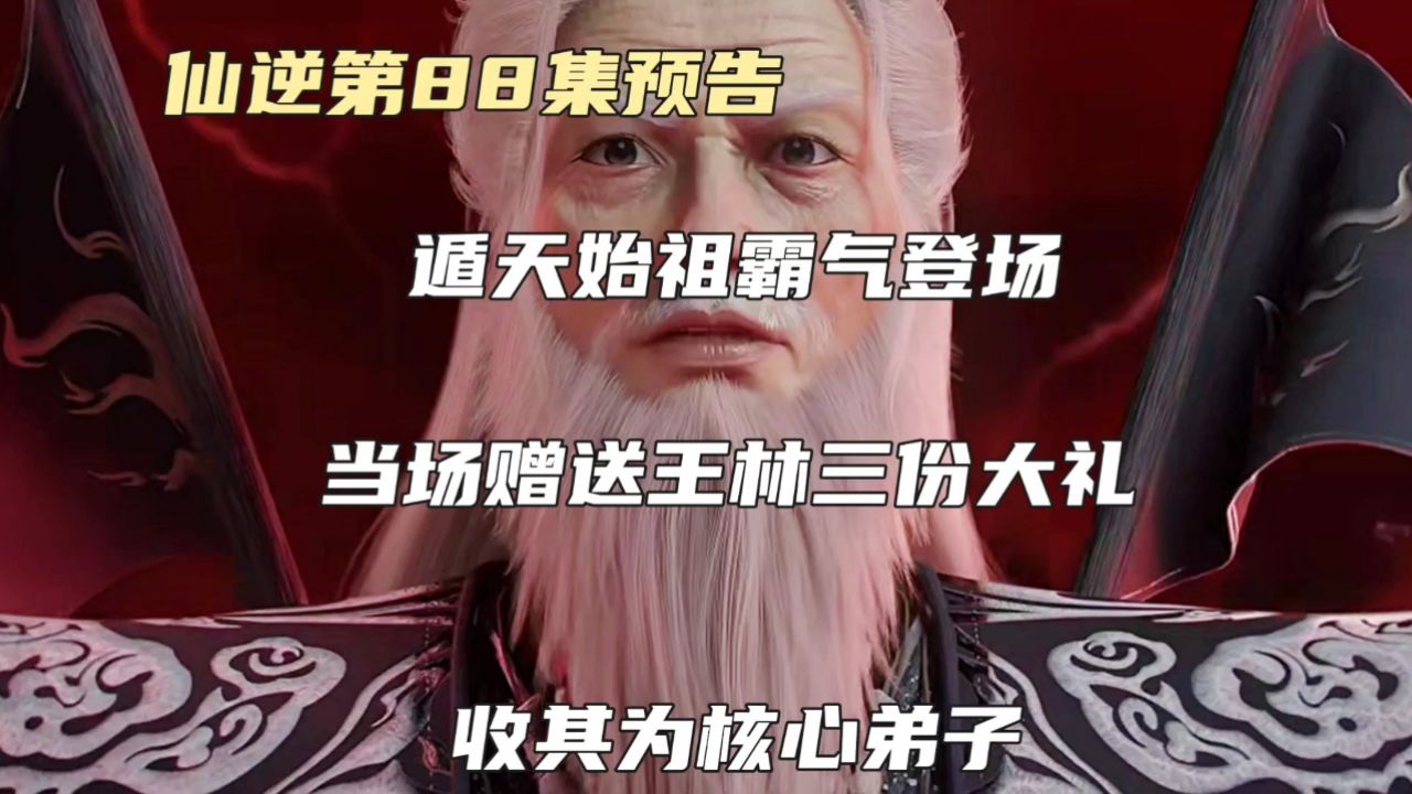 仙逆第88集预告:遁天始祖霸气登场,当场赠送王林三份大礼,收其为核心弟子,传授锁神之法_高清1080P在线观看平台_腾讯视频