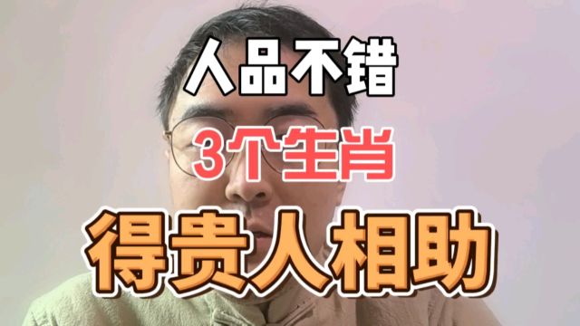 人品不错的3个生肖!得贵人相助!