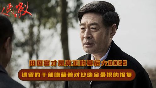 人民的名义:田国富才是真正的幕后大boss,遗留的125名女干部,隐藏着对沙瑞金最狠的报复,难怪高育良处处被针对_高清1080P在线观看平台_腾讯视频