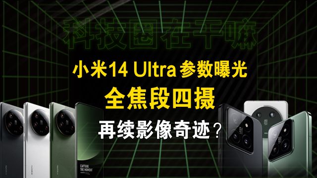 小米14 Ultra参数曝光!苦等三年,小米最强旗舰要回来了?