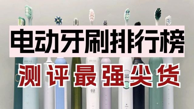 电动牙刷排行榜权威测评,无广推荐送礼首选品牌