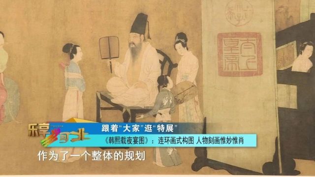 跟着“大家”逛“特展”|《韩熙载夜宴图》:连环画式构图 人物刻画惟妙惟肖