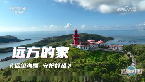 《远方的家》 沿海看中国（47）遥望海疆 守护灯塔