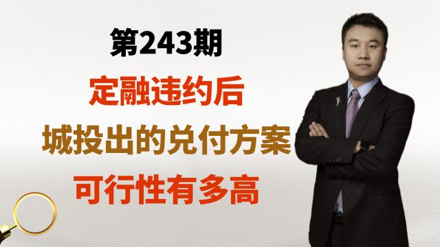 第243期:定融违约后,城投出的兑付方案,可行性有多高