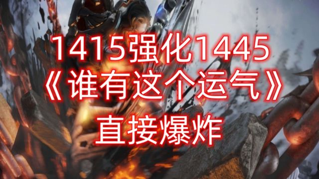 1415强化1445《谁有这个运气》直接爆炸