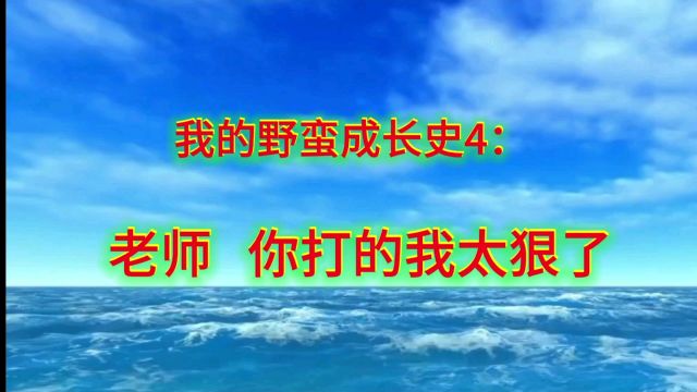 我的野蛮成长史4:老师,你打的太狠了,作为印记,我把它写在自传里