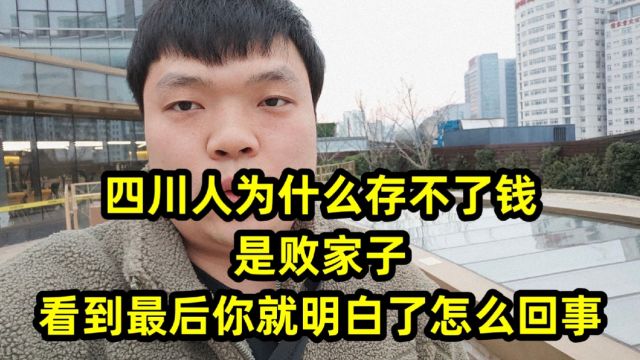 四川人为什么存不了钱,是败家子.看到最后你就明白了怎么回事