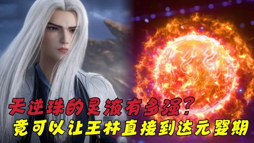 【仙逆—原著解读】：天逆珠所凝结的灵液究竟有多强大？王林又能否到达元婴期带领李慕婉远走高飞？_高清1080P在线观看平台_腾讯视频