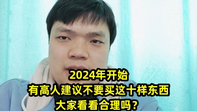 2024年开始,有高人建议不要买这十样东西,大家看看合理吗?