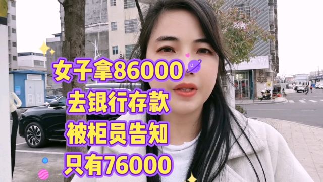 女子拿86000去银行存款,被柜员告知只有76000