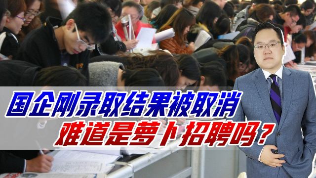 应聘国企被录取,即将入职被告知取消录取,难道是萝卜招聘吗?