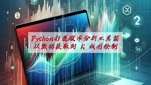 用 Python 打造你的股市分析工具箱:从数据获取到 K 线图绘制