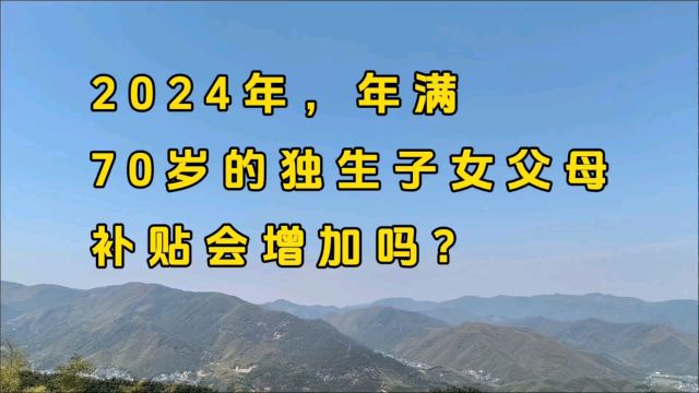 2024年,年满70岁的独生子女父母,补贴会增加吗