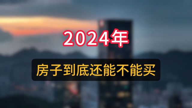 2024年房子到底还能不能买?