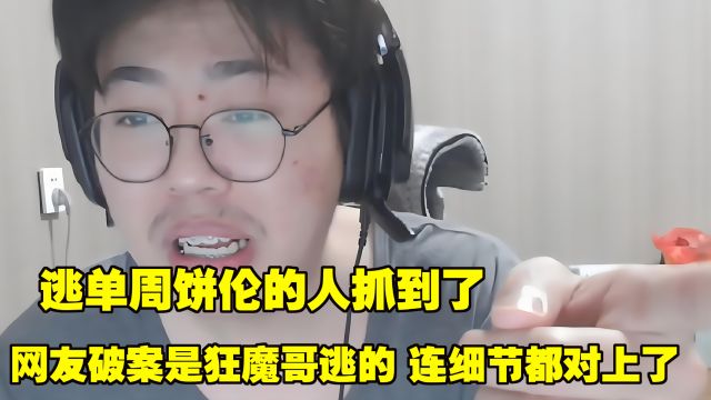 逃单周饼伦的人抓到了?网友破案是狂魔哥逃的,连细节都对上了