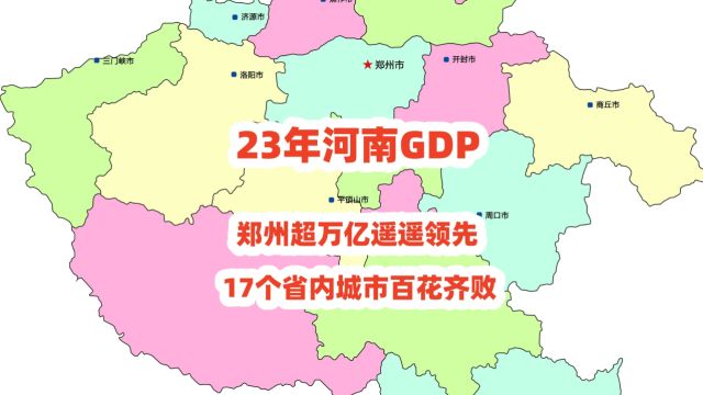 23年河南GDP,郑州超万亿遥遥领先,17个省内城市百花齐败