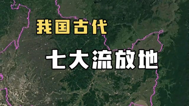 盘点我国古代七大流放地,现在都变得怎么样?有没有你的家乡?