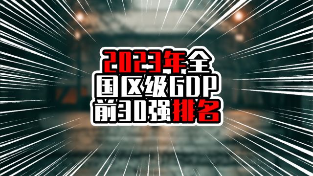 2023年全国区级GDP前30强排名,上北深区级进入前3甲,广州排第6