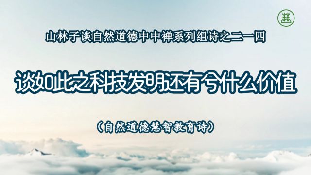 《山林子谈自然道德中中禅系列组诗》214【谈如此之科技发明还有兮什么价值】鹤清