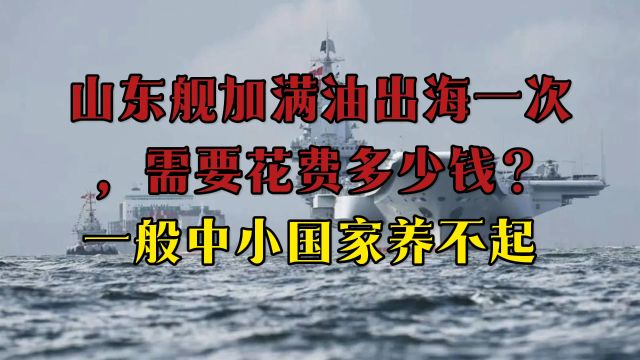 山东舰加满油出海一次,需要花费多少钱?一般中小国家养不起