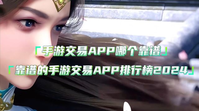 手游交易APP哪个靠谱,靠谱的手游交易app排行榜2024