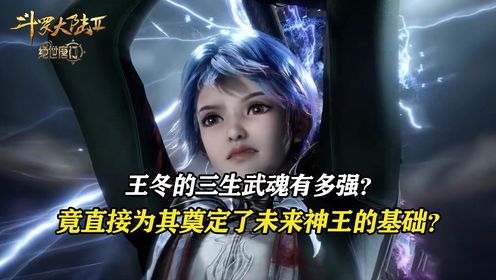 斗罗大陆2绝世唐门：王冬的三生武魂有多强？竟直接为其奠定了未来神王的基础？最后一个还是唐三出场？_高清1080P在线观看平台_腾讯视频