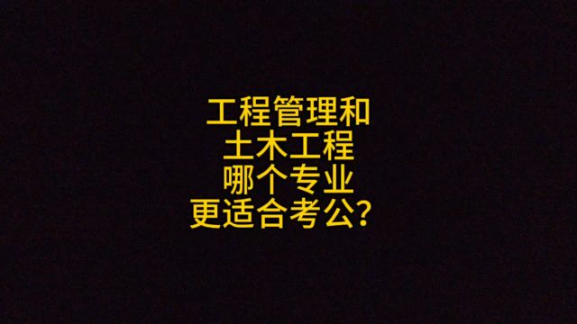 工程管理和土木工程,哪个专业更适合考公?