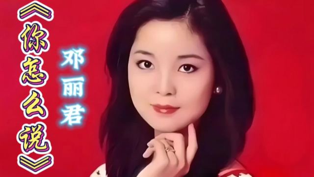 《你怎么说》邓丽君,经典歌曲,值得听听!