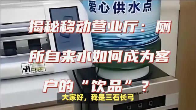 揭秘移动营业厅:厕所自来水如何成为客户的“饮品”?