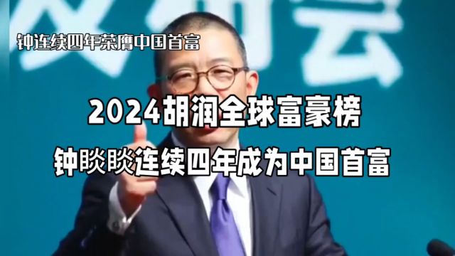 2024胡润全球富豪榜,钟睒睒连续四年成为中国首富!